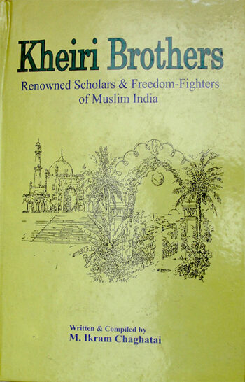 Kheiri Brothers-Renowned Scholars & Freedom-Fighter of Muslim India  compiled by M.Ikram Chaghatai   2016