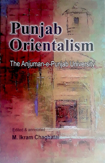 Punjab Orientalism compiled-The Anjuman-e-Punjab University(1865-1888) by M.Ikram Chaghatai   2018